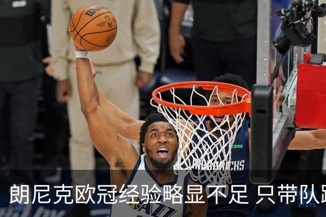 朗尼克欧冠经验略显不足 只带队踢过10场胜4场